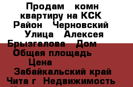 Продам 4 комн. квартиру на КСК › Район ­ Черновский › Улица ­ Алексея Брызгалова › Дом ­ 23 › Общая площадь ­ 78 › Цена ­ 2 699 999 - Забайкальский край, Чита г. Недвижимость » Квартиры продажа   . Забайкальский край,Чита г.